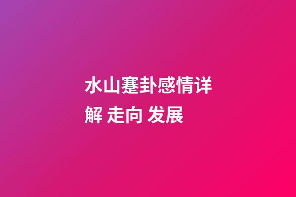 水山蹇卦感情详解 走向 发展
